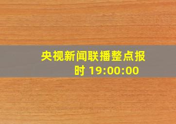 央视新闻联播整点报时 19:00:00